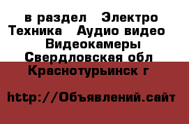  в раздел : Электро-Техника » Аудио-видео »  » Видеокамеры . Свердловская обл.,Краснотурьинск г.